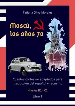 Mosc?, los a?os 70. Cuentos cortos no adaptados para traducci?n del espa?ol y recuento. Niveles B2—C2. Libro 1
