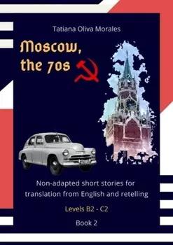 Moscow, the 70s. Non-adapted short stories for translation from English and retelling. Levels B2—C2. Book 2
