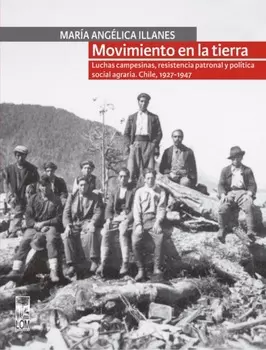Movimiento en la tierra. Luchas campesinas, resistencia patronal y pol?tica social agraria. Chile, 1927-1947