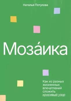 Мозаика. Как из разных жизненных впечатлений сложить красивый узор