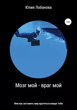 Мозг мой – враг мой, или Как заставить мир крутиться вокруг тебя