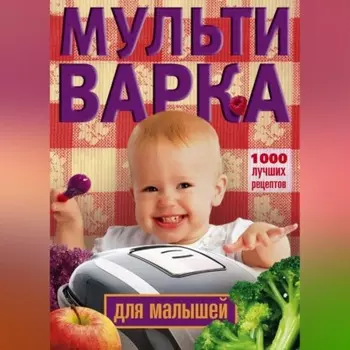 Мультиварка для малышей. 1000 лучших рецептов