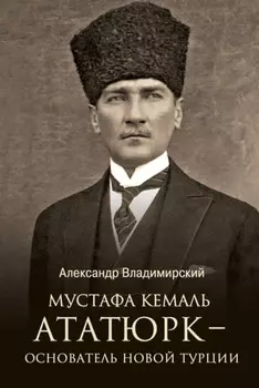 Мустафа Кемаль Ататюрк – основатель новой Турции