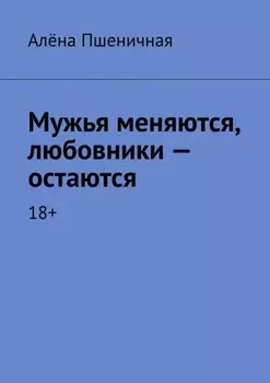 Мужья меняются, любовники – остаются. 18+