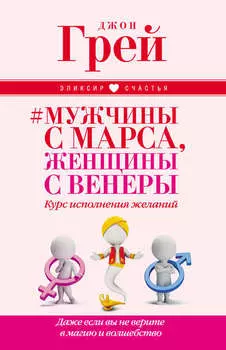 Мужчины с Марса, женщины с Венеры. Курс исполнения желаний. Даже если вы не верите в магию и волшебство