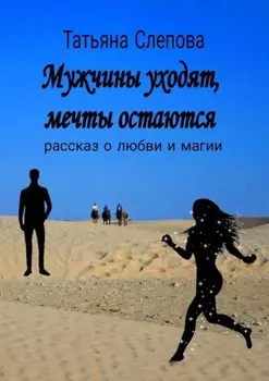 Мужчины уходят, мечты остаются. Рассказ о любви и магии