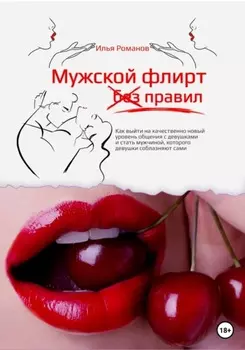 Мужской флирт без правил. Как выйти на качественно новый уровень общения с девушками и стать мужчиной, которого девушки соблазняют сами
