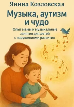 Музыка, аутизм и чудо. Опыт мамы и музыкальные занятия для детей с нарушениями развития