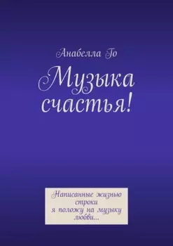 Музыка счастья! Написанные жизнью строки я положу на музыку любви…