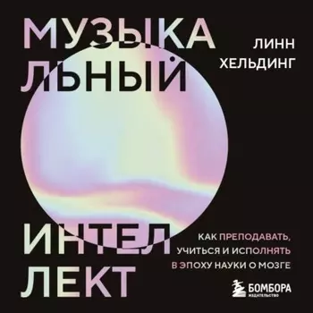 Музыкальный интеллект. Как преподавать, учиться и исполнять в эпоху науки о мозге