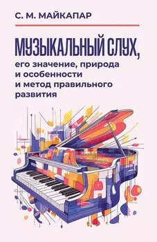 Музыкальный слух, его значение, природа и особенности и метод правильного развития. Учебное пособие