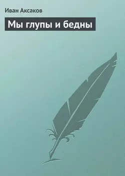 Мы глупы и бедны