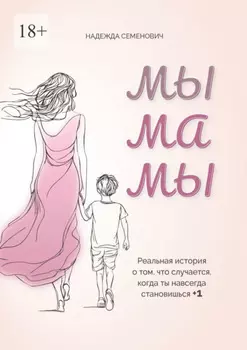 Мы мамы. Реальная история о том, что случается, когда ты навсегда становишься +1