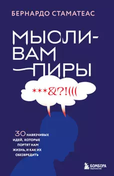 Мысли-вампиры. 30 навязчивых идей, которые портят нам жизнь, и как их обезвредить