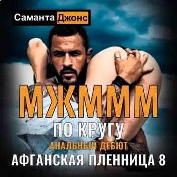МЖМММ по Кругу. Анальныи Дебют. Афганская Пленница 8