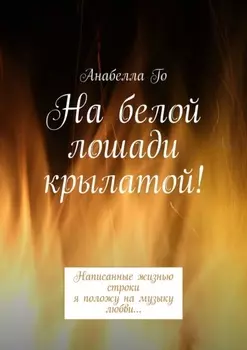На белой лошади крылатой! Написанные жизнью строки я положу на музыку любви…