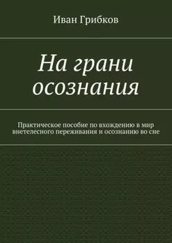 На грани осознания. Практическое пособие по вхождению в мир внетелесного переживания и осознанию во сне