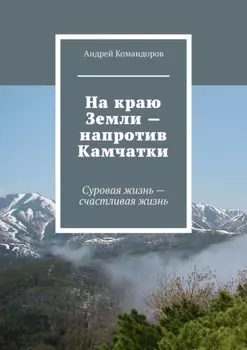 На краю Земли – напротив Камчатки. Суровая жизнь – счастливая жизнь