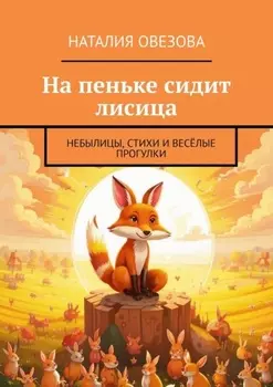 На пеньке сидит лисица. Небылицы, стихи и весёлые прогулки