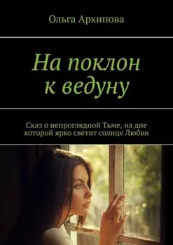 На поклон к ведуну. Сказ о непроглядной Тьме, на дне которой ярко светит солнце Любви