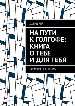 На пути к Голгофе: Книга о тебе и для тебя. Somnium et realitas