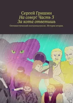 На север! Часть 3. За кота ответишь. Оптимистический постапокалипсис. История вторая