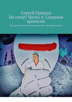 На север! Часть 4. Северная крепость. Оптимистический постапокалипсис. История вторая