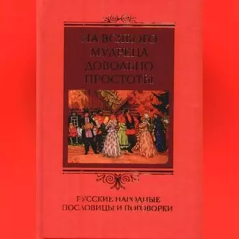 На всякого мудреца довольно простоты. Русские народные пословицы и поговорки