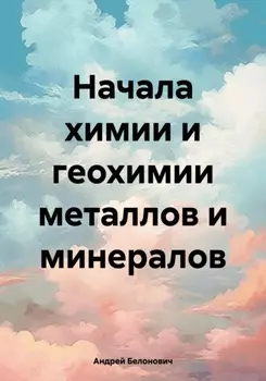 Начала химии и геохимии металлов и минералов