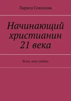 Начинающий христианин 21 века. Всем, кого люблю
