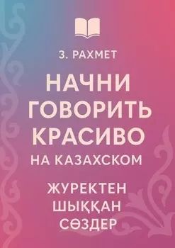 Начни говорить красиво на казахском. Жректен шыан сздер