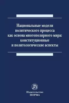 Национальные модели политического процесса как основа многополярного мира: конституционные и политологические аспекты
