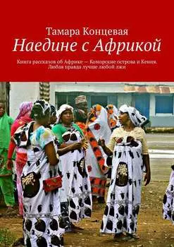 Наедине с Африкой. Книга рассказов об Африке – Коморские острова и Кения. Любая правда лучше любой лжи