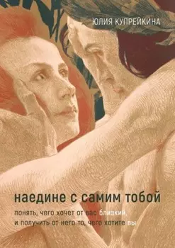 Наедине с самим тобой. Понять, чего хочет от вас близкий, и получить от него то, чего хотите вы