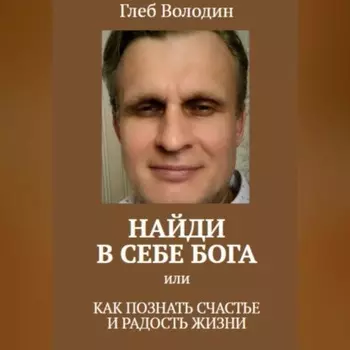 Найди в себе Бога, или Как познать счастье и радость жизни