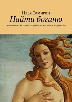 Найти богиню. Фантастический роман с пародийным уклоном. Издание 2-е