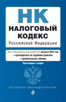 Налоговый кодекс Российской Федерации. Части 1 и 2. Текст с изменениями и дополнениями на 1 февраля 2024 года + путеводитель по судебной практике + сравнительная таблица