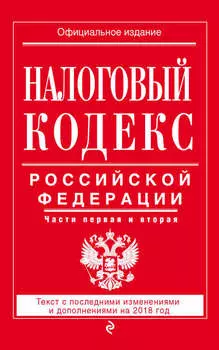 Налоговый кодекс Российской Федерации. Части первая и вторая. Текст с последними изменениями и дополнениями на 2018 год