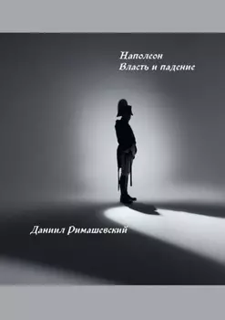 Наполеон. Власть и падение