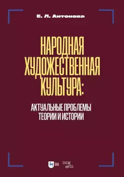 Народная художественная культура. Актуальные проблемы теории и истории. Учебник для вузов. 2-е издание, исправленное и дополненное