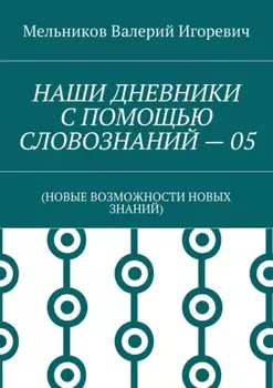 НАШИ ДНЕВНИКИ С ПОМОЩЬЮ СЛОВОЗНАНИЙ – 05. (НОВЫЕ ВОЗМОЖНОСТИ НОВЫХ ЗНАНИЙ)