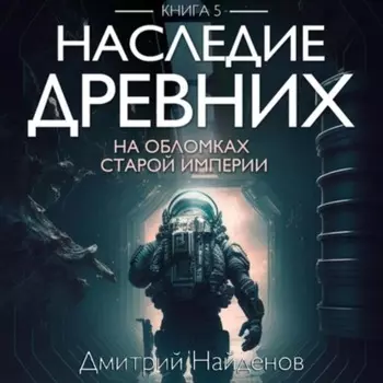 Наследие Древних. На обломках Империи. Книга пятая