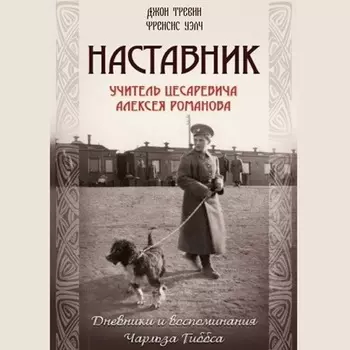 Наставник. Учитель Цесаревича Алексея Романова. Дневники и воспоминания Чарльза Гиббса