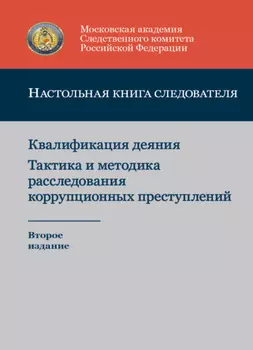 Настольная книга следователя. Квалификация деяния. Тактика и методика расследования коррупционных преступлений