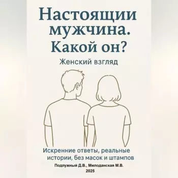 Настоящий мужчина. Какой он? Женский взгляд. Искренние ответы, реальные истории, без масок и штампов.