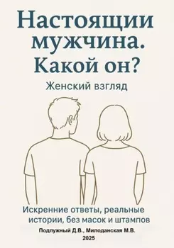 Настоящий мужчина. Какой он? Женский взгляд. Искренние ответы, реальные истории, без масок и штампов.