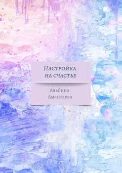 Настройка на счастье. Книга-вдохновение