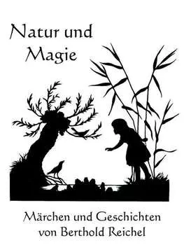 Natur und Magie - M?rchen und Geschichten von Berthold Reichel