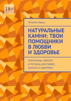 Натуральные камни: твои помощники в любви и здоровье. Талисманы, обереги и ритуалы для любви, баланса и здоровья
