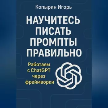 Научитесь писать промпты правильно. Работаем с ChatGPT через фреймворки